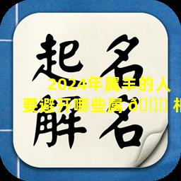 2024年属羊的人要避开哪些属 🍀 相